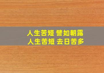 人生苦短 譬如朝露 人生苦短 去日苦多